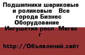 Подшипники шариковые и роликовые - Все города Бизнес » Оборудование   . Ингушетия респ.,Магас г.